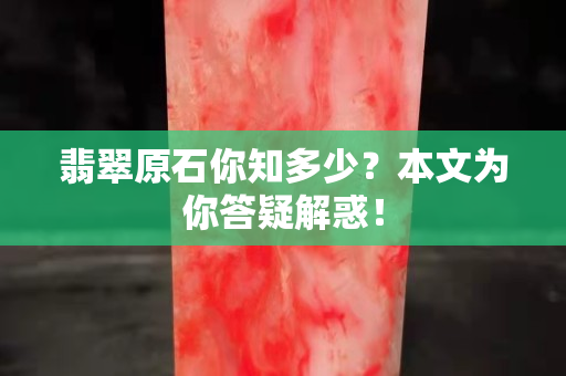 翡翠原石你知多少？本文為你答疑解惑！