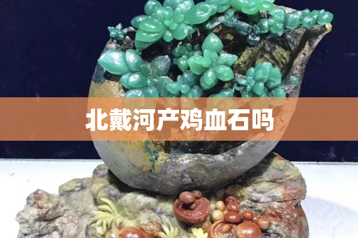 北戴河產(chǎn)雞血石嗎