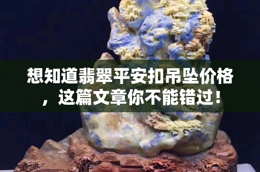 想知道翡翠平安扣吊墜價格，這篇文章你不能錯過！