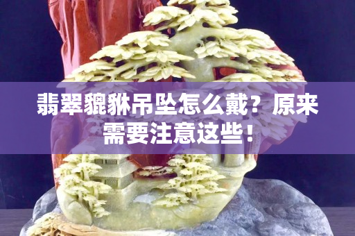 翡翠貔貅吊墜怎么戴？原來(lái)需要注意這些！