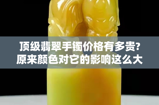 頂級翡翠手鐲價格有多貴?原來顏色對它的影響這么大！