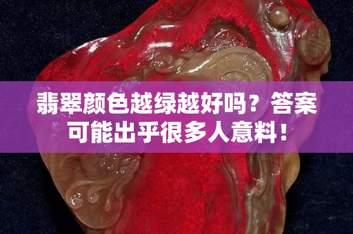 翡翠顏色越綠越好嗎？答案可能出乎很多人意料！