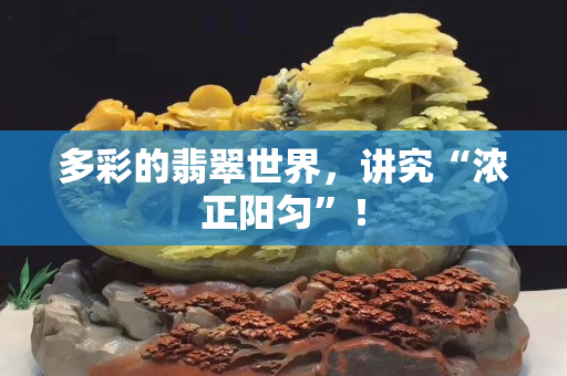 多彩的翡翠世界，講究“濃正陽勻”！