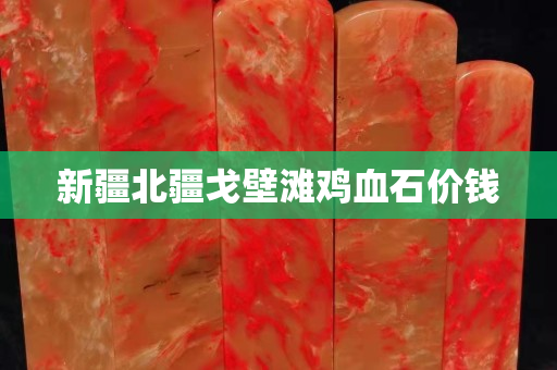新疆北疆戈壁灘雞血石價(jià)錢
