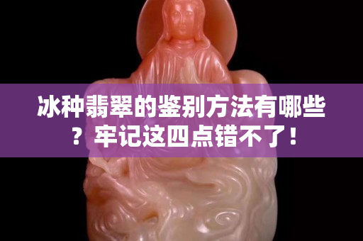 冰種翡翠的鑒別方法有哪些？牢記這四點錯不了！