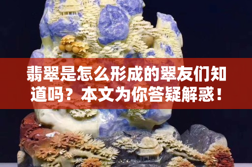 翡翠是怎么形成的翠友們知道嗎？本文為你答疑解惑！
