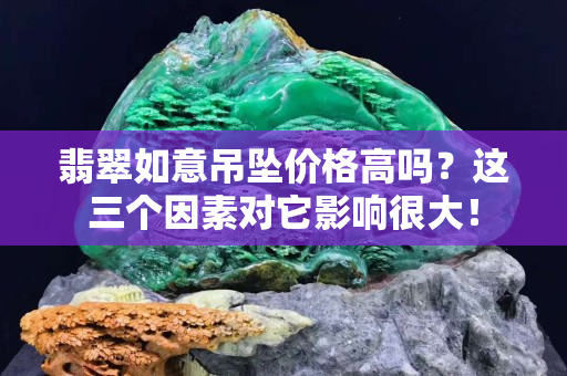 翡翠如意吊墜價格高嗎？這三個因素對它影響很大！