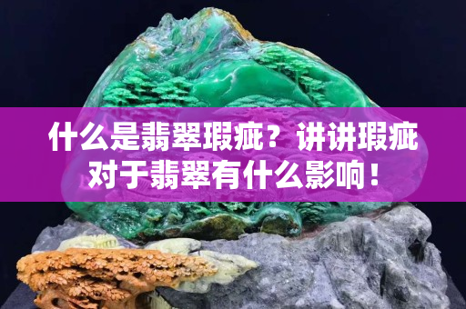 什么是翡翠瑕疵？講講瑕疵對于翡翠有什么影響！