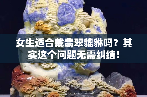 女生適合戴翡翠貔貅嗎？其實這個問題無需糾結！