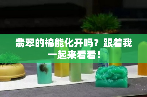 翡翠的棉能化開嗎？跟著我一起來看看！