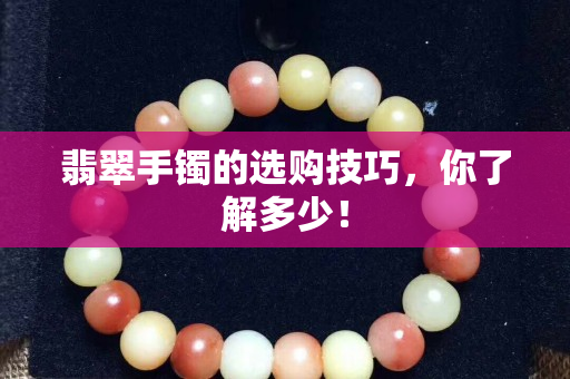 翡翠手鐲的選購技巧，你了解多少！