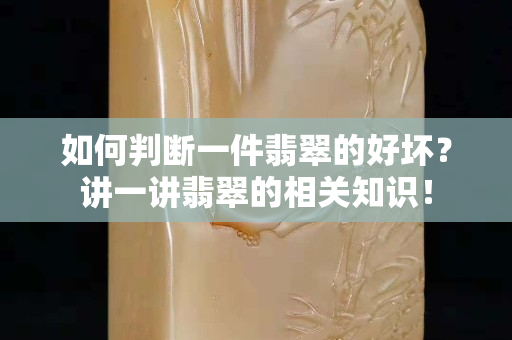 如何判斷一件翡翠的好壞？講一講翡翠的相關知識！