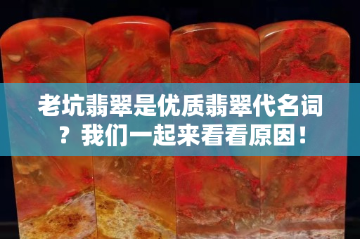 老坑翡翠是優質翡翠代名詞？我們一起來看看原因！