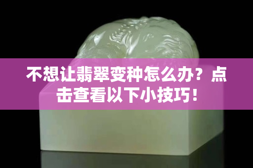不想讓翡翠變種怎么辦？點擊查看以下小技巧！