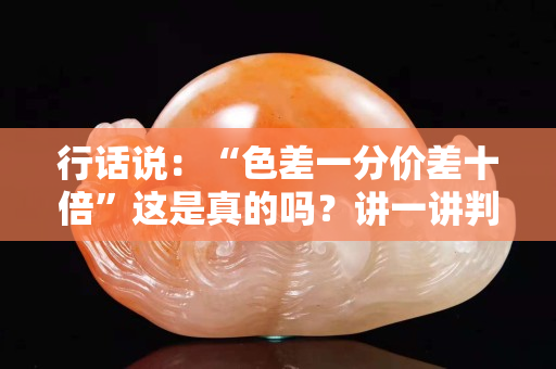 行話說：“色差一分價差十倍”這是真的嗎？講一講判斷翡翠品質重要因素！