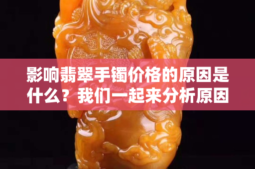 影響翡翠手鐲價格的原因是什么？我們一起來分析原因！