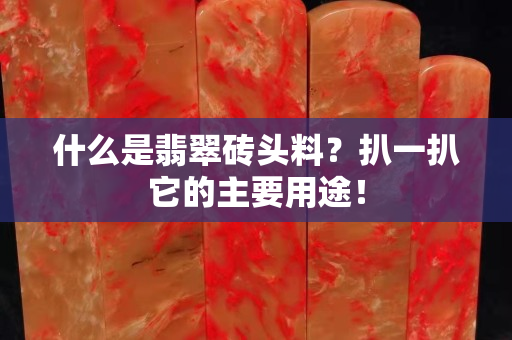 什么是翡翠磚頭料？扒一扒它的主要用途！