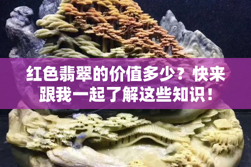 紅色翡翠的價值多少？快來跟我一起了解這些知識！