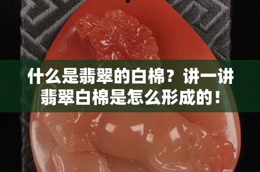 什么是翡翠的白棉？講一講翡翠白棉是怎么形成的！