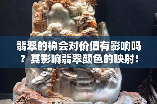 翡翠的棉會對價值有影響嗎？其影響翡翠顏色的映射！