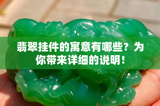 翡翠掛件的寓意有哪些？為你帶來詳細的說明！