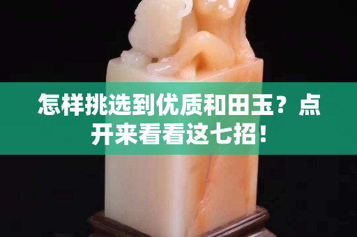 怎樣挑選到優質和田玉？點開來看看這七招！