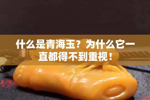 什么是青海玉？為什么它一直都得不到重視！