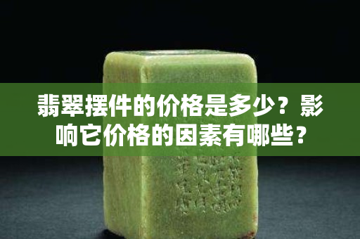 翡翠擺件的價格是多少？影響它價格的因素有哪些？