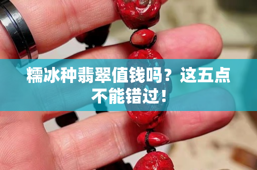 糯冰種翡翠值錢嗎？這五點(diǎn)不能錯(cuò)過！