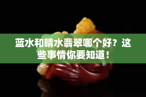 藍(lán)水和晴水翡翠哪個(gè)好？這些事情你要知道！