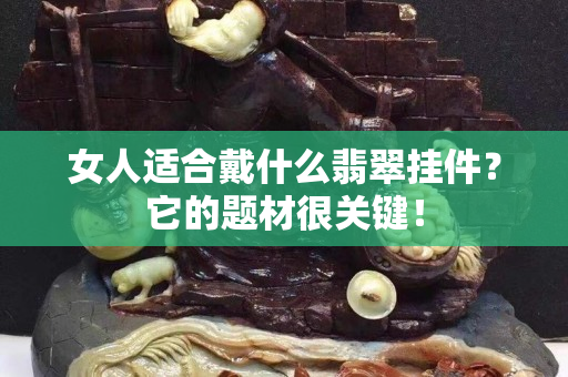 女人適合戴什么翡翠掛件？它的題材很關鍵！