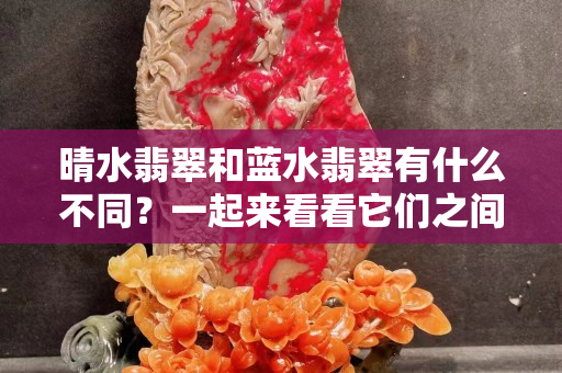 晴水翡翠和藍水翡翠有什么不同？一起來看看它們之間的區別！