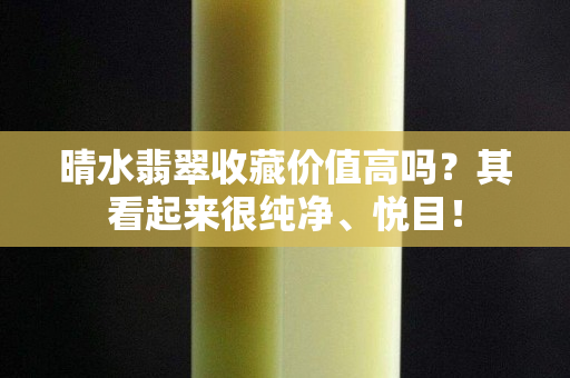 晴水翡翠收藏價值高嗎？其看起來很純凈、悅目！