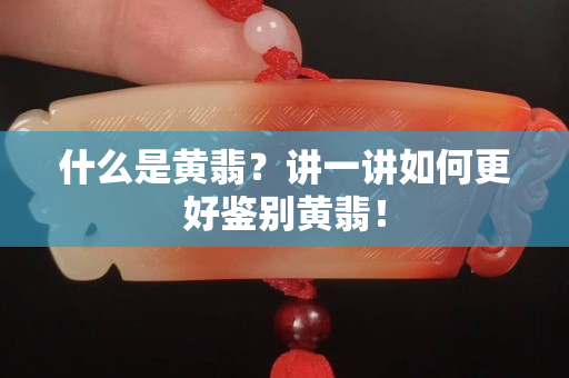 什么是黃翡？講一講如何更好鑒別黃翡！