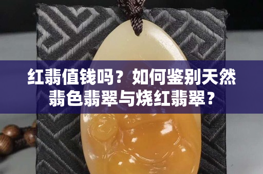 紅翡值錢(qián)嗎？如何鑒別天然翡色翡翠與燒紅翡翠？