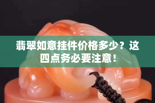 翡翠如意掛件價格多少？這四點務必要注意！