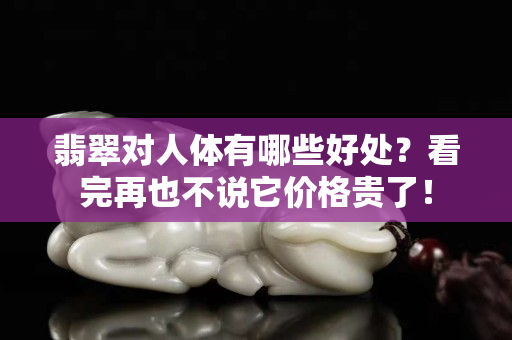 翡翠對人體有哪些好處？看完再也不說它價格貴了！