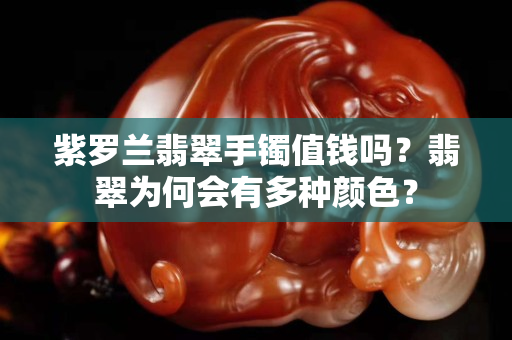 紫羅蘭翡翠手鐲值錢嗎？翡翠為何會(huì)有多種顏色？