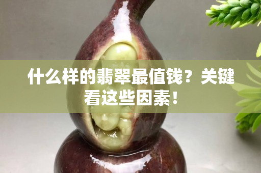 什么樣的翡翠最值錢？關鍵看這些因素！