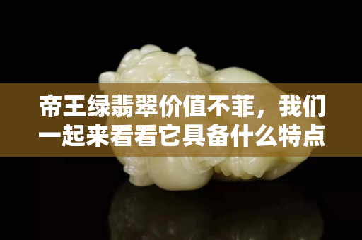 帝王綠翡翠價值不菲，我們一起來看看它具備什么特點！