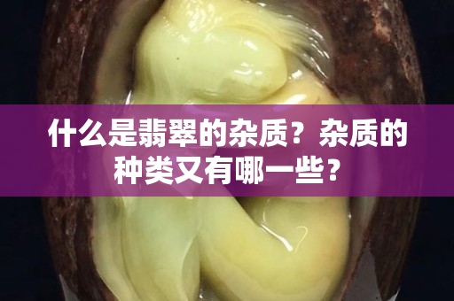 什么是翡翠的雜質？雜質的種類又有哪一些？