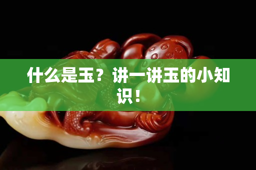 什么是玉？講一講玉的小知識！