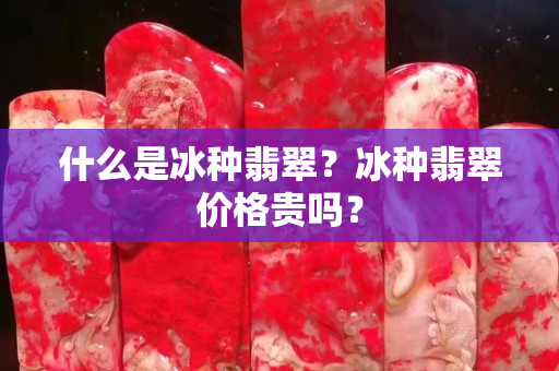 什么是冰種翡翠？冰種翡翠價(jià)格貴嗎？