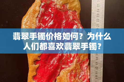翡翠手鐲價格如何？為什么人們都喜歡翡翠手鐲？