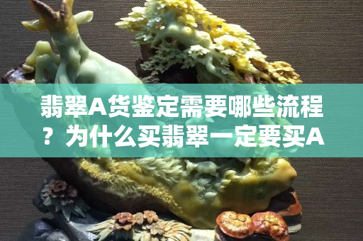 翡翠A貨鑒定需要哪些流程？為什么買翡翠一定要買A貨？