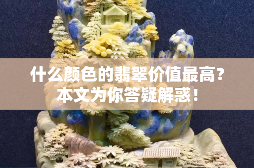 什么顏色的翡翠價值最高？本文為你答疑解惑！