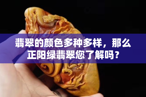 翡翠的顏色多種多樣，那么正陽綠翡翠您了解嗎？