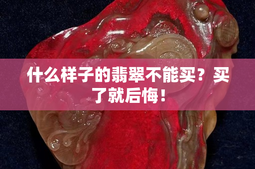 什么樣子的翡翠不能買？買了就后悔！
