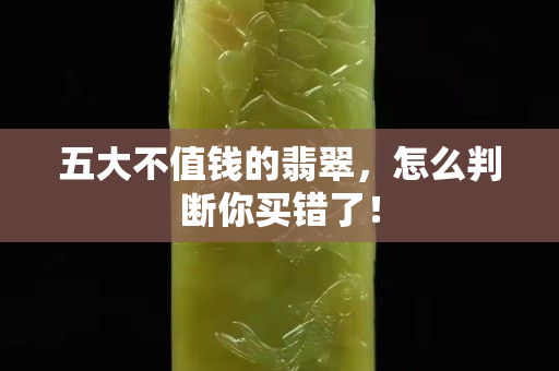 五大不值錢的翡翠，怎么判斷你買錯(cuò)了！