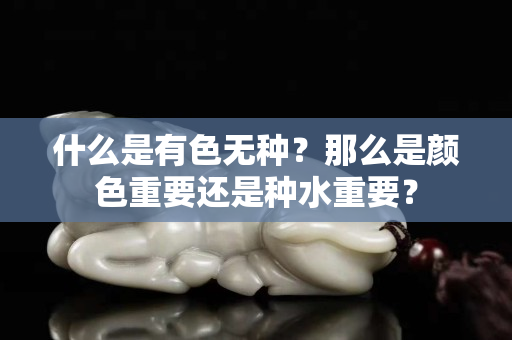 什么是有色無種？那么是顏色重要還是種水重要？